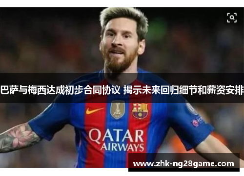 巴萨与梅西达成初步合同协议 揭示未来回归细节和薪资安排