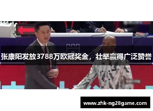 张康阳发放3788万欧冠奖金，壮举赢得广泛赞誉