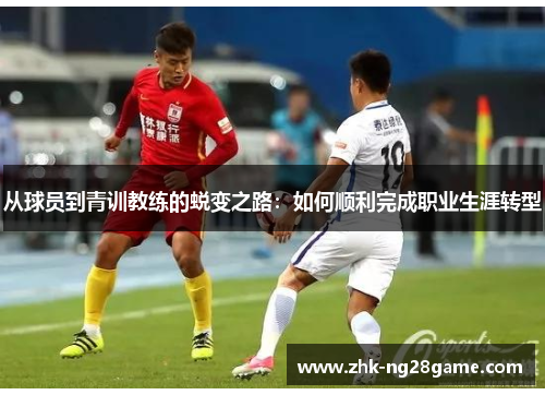 从球员到青训教练的蜕变之路：如何顺利完成职业生涯转型