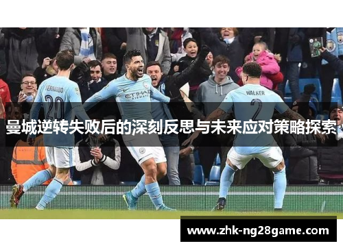 曼城逆转失败后的深刻反思与未来应对策略探索