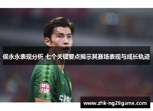 侯永永表现分析 七个关键要点揭示其赛场表现与成长轨迹