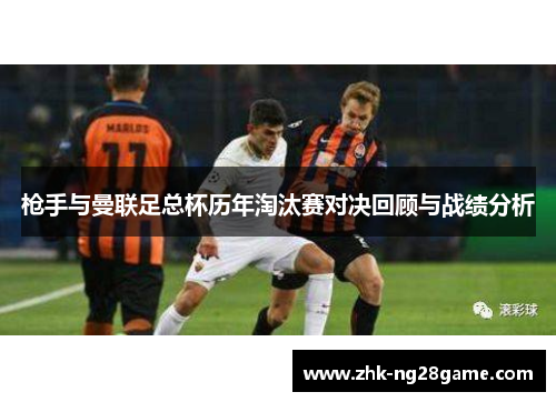 枪手与曼联足总杯历年淘汰赛对决回顾与战绩分析