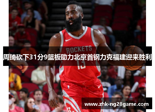 周琦砍下31分9篮板助力北京首钢力克福建迎来胜利