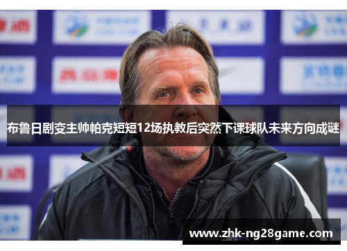 布鲁日剧变主帅帕克短短12场执教后突然下课球队未来方向成谜