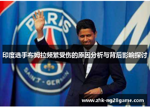 印度选手布姆拉频繁受伤的原因分析与背后影响探讨