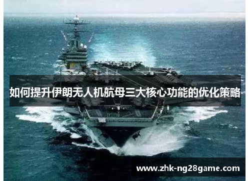 如何提升伊朗无人机航母三大核心功能的优化策略