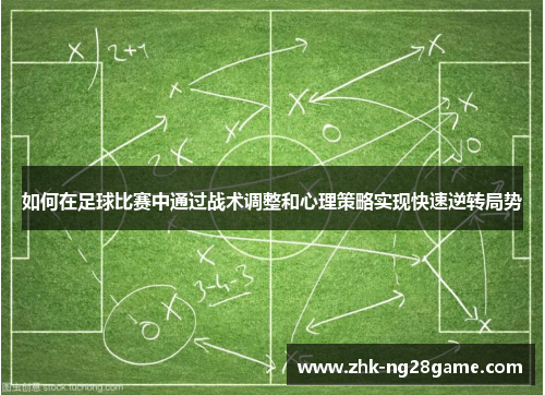 如何在足球比赛中通过战术调整和心理策略实现快速逆转局势