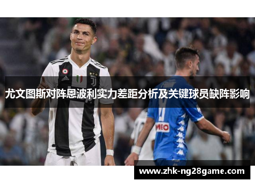 尤文图斯对阵恩波利实力差距分析及关键球员缺阵影响