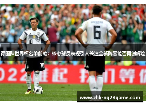 德国队世界杯名单前瞻：核心球员表现引人关注全新阵容能否再创辉煌