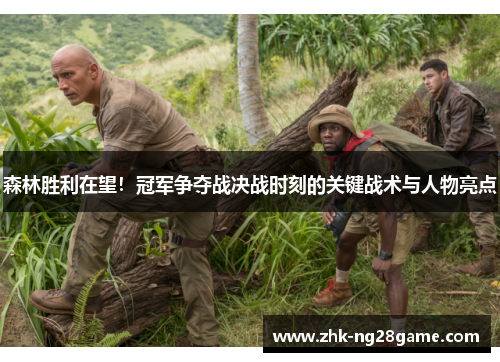 森林胜利在望!冠军争夺战决战时刻的关键战术与人物亮点 森林胜利在望!冠军争夺战决战时刻的关键战术与人物亮点