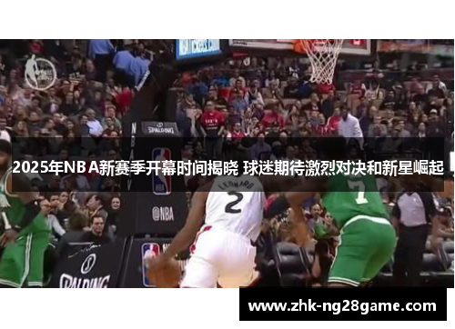 2025年NBA新赛季开幕时间揭晓 球迷期待激烈对决和新星崛起