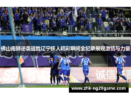 佛山南狮逆袭战胜辽宁铁人精彩瞬间全纪录展现激情与力量