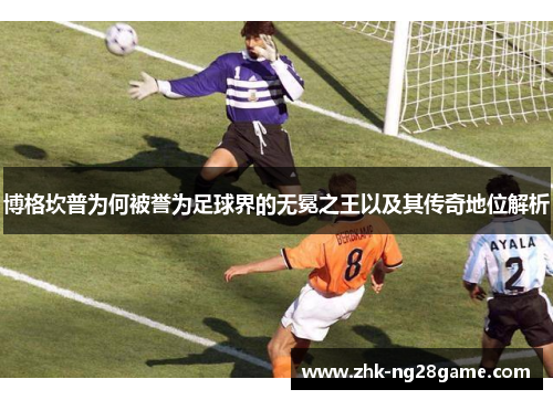 博格坎普为何被誉为足球界的无冕之王以及其传奇地位解析