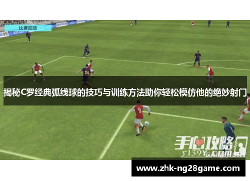 揭秘C罗经典弧线球的技巧与训练方法助你轻松模仿他的绝妙射门