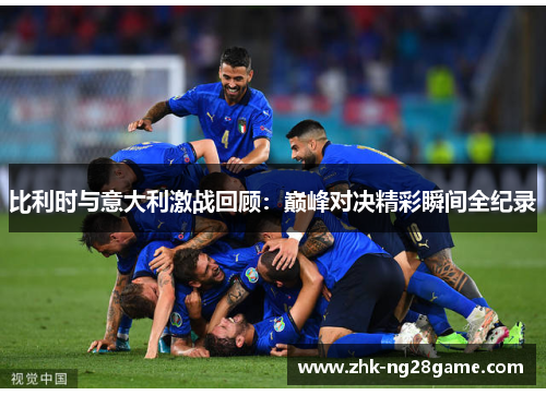比利时与意大利激战回顾：巅峰对决精彩瞬间全纪录