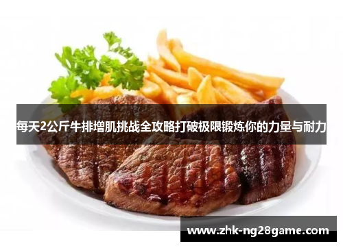 每天2公斤牛排增肌挑战全攻略打破极限锻炼你的力量与耐力
