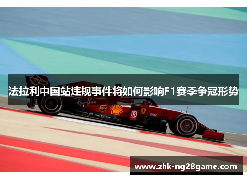 法拉利中国站违规事件将如何影响F1赛季争冠形势