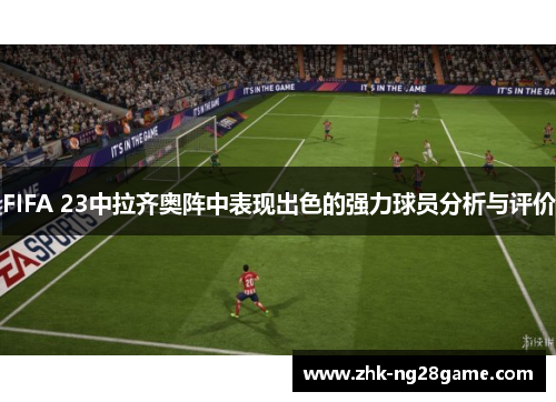 FIFA 23中拉齐奥阵中表现出色的强力球员分析与评价 FIFA 23中拉齐奥阵中表现出色的强力球员分析与评价