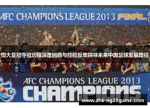 恒大亚冠夺冠历程深度回顾与经验反思探寻未来中国足球发展路径
