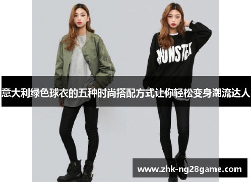 意大利绿色球衣的五种时尚搭配方式让你轻松变身潮流达人