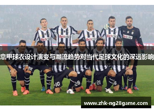 意甲球衣设计演变与潮流趋势对当代足球文化的深远影响