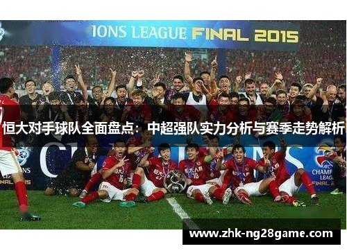 恒大对手球队全面盘点：中超强队实力分析与赛季走势解析