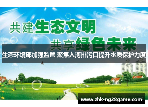 生态环境部加强监管 聚焦入河排污口提升水质保护力度