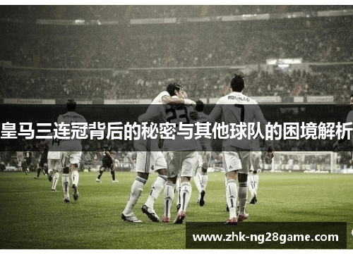 皇马三连冠背后的秘密与其他球队的困境解析