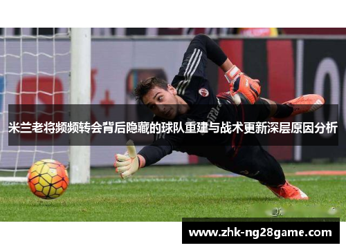 米兰老将频频转会背后隐藏的球队重建与战术更新深层原因分析