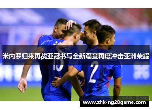 米内罗归来再战亚冠书写全新篇章再度冲击亚洲荣耀 米内罗归来再战亚冠书写全新篇章再度冲击亚洲荣耀