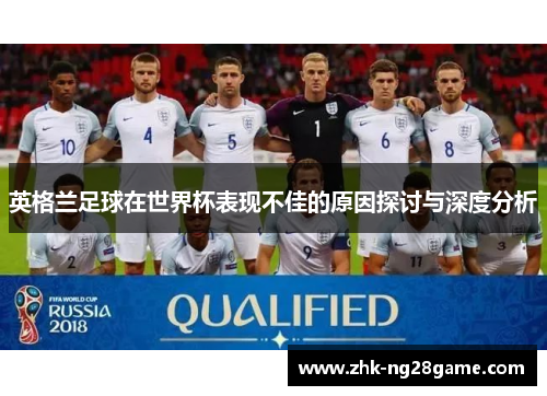 英格兰足球在世界杯表现不佳的原因探讨与深度分析