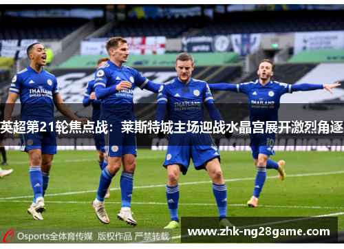 英超第21轮焦点战：莱斯特城主场迎战水晶宫展开激烈角逐