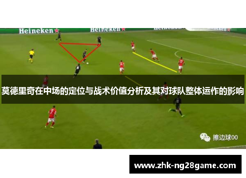 莫德里奇在中场的定位与战术价值分析及其对球队整体运作的影响