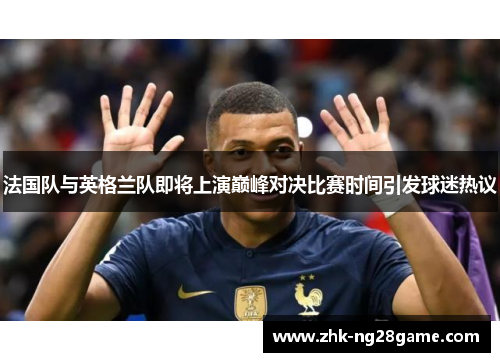 法国队与英格兰队即将上演巅峰对决比赛时间引发球迷热议