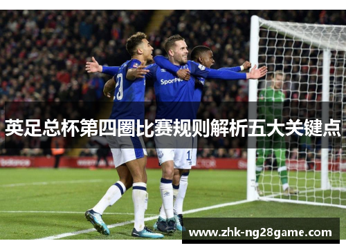 英足总杯第四圈比赛规则解析五大关键点 英足总杯第四圈比赛规则解析五大关键点