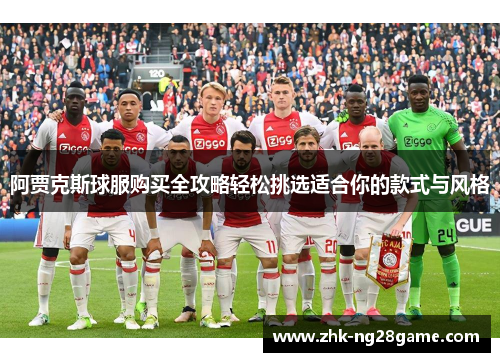 阿贾克斯球服购买全攻略轻松挑选适合你的款式与风格