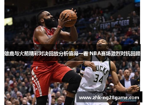 雄鹿与火箭精彩对决回放分析值得一看 NBA赛场激烈对抗回顾
