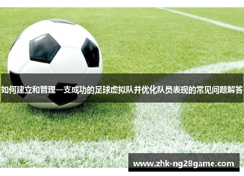 如何建立和管理一支成功的足球虚拟队并优化队员表现的常见问题解答