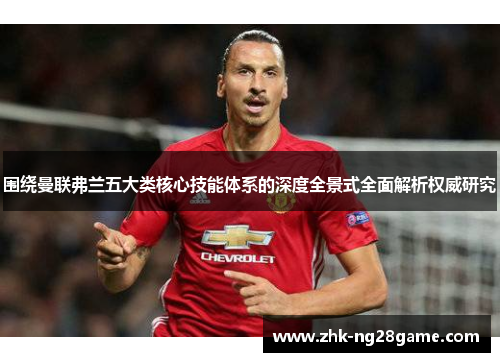 围绕曼联弗兰五大类核心技能体系的深度全景式全面解析权威研究