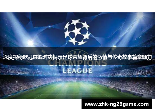深度探秘欧冠巅峰对决揭示足球荣耀背后的激情与传奇故事篇章魅力