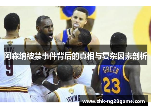 阿森纳被禁事件背后的真相与复杂因素剖析