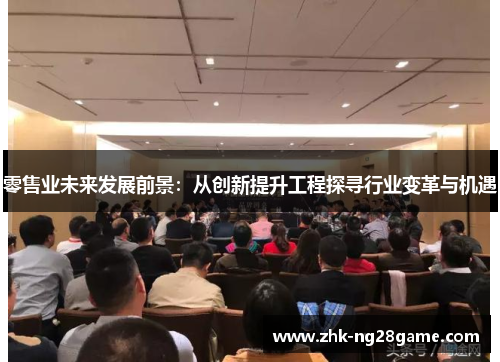 零售业未来发展前景：从创新提升工程探寻行业变革与机遇