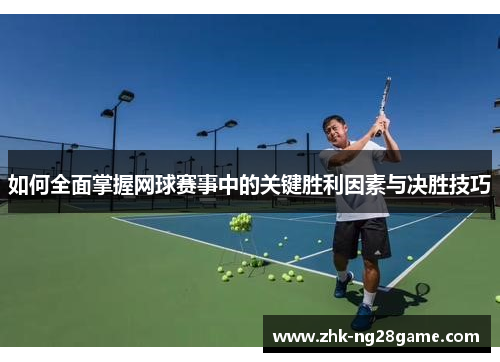 如何全面掌握网球赛事中的关键胜利因素与决胜技巧