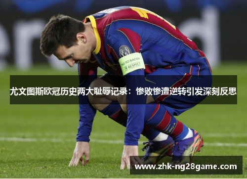 尤文图斯欧冠历史两大耻辱记录：惨败惨遭逆转引发深刻反思