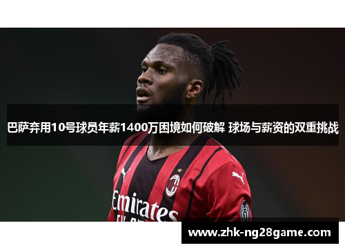 巴萨弃用10号球员年薪1400万困境如何破解 球场与薪资的双重挑战