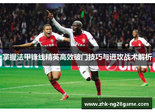 掌握法甲锋线精英高效破门技巧与进攻战术解析