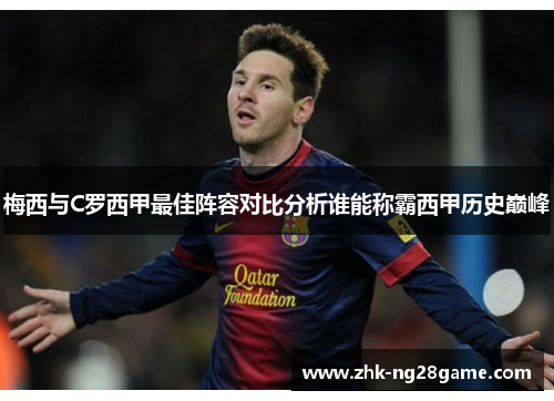 梅西与C罗西甲最佳阵容对比分析谁能称霸西甲历史巅峰 梅西与C罗西甲最佳阵容对比分析谁能称霸西甲历史巅峰