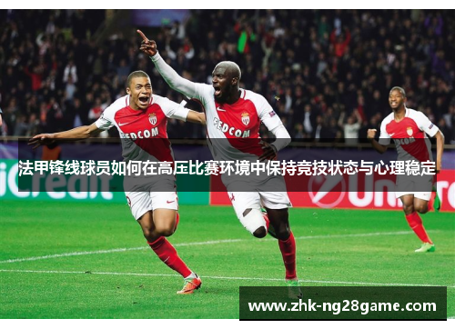 法甲锋线球员如何在高压比赛环境中保持竞技状态与心理稳定