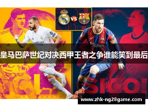 皇马巴萨世纪对决西甲王者之争谁能笑到最后