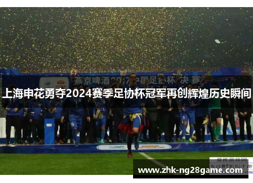 上海申花勇夺2024赛季足协杯冠军再创辉煌历史瞬间